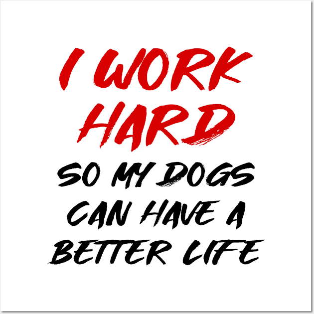 I work hard so my dogs can have a better life Wall Art by colorsplash